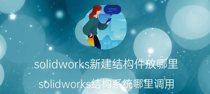 solidworks新建结构件放哪里 solidworks结构系统哪里调用？